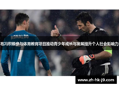 布冯积极参与体育教育项目推动青少年成长与发展提升个人社会影响力