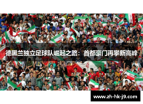德黑兰独立足球队崛起之路:首都豪门再攀新高峰 德黑兰独立足球队崛起之路:首都豪门再攀新高峰