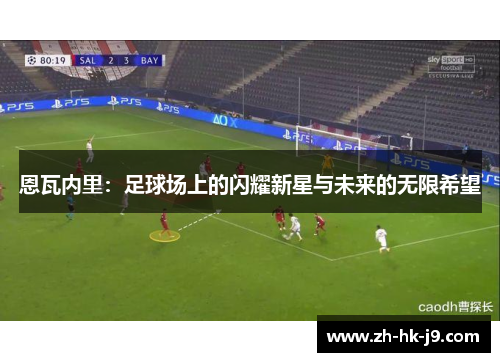 恩瓦内里:足球场上的闪耀新星与未来的无限希望 恩瓦内里:足球场上的闪耀新星与未来的无限希望