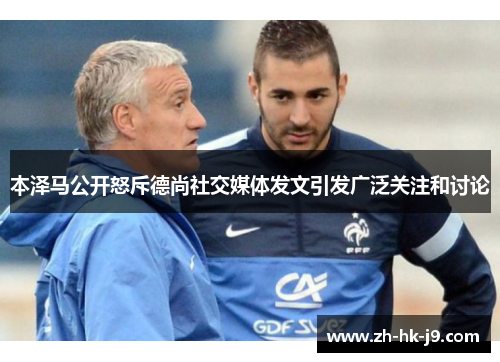 本泽马公开怒斥德尚社交媒体发文引发广泛关注和讨论