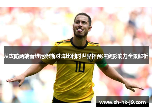 从攻防两端看维尼修斯对阵比利时世界杯预选赛影响力全景解析
