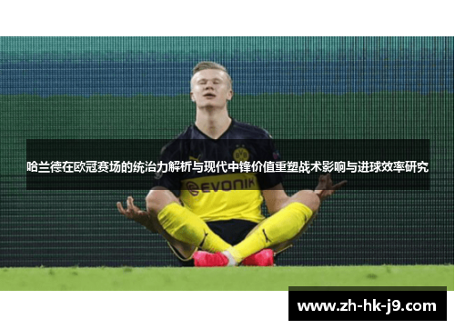 哈兰德在欧冠赛场的统治力解析与现代中锋价值重塑战术影响与进球效率研究