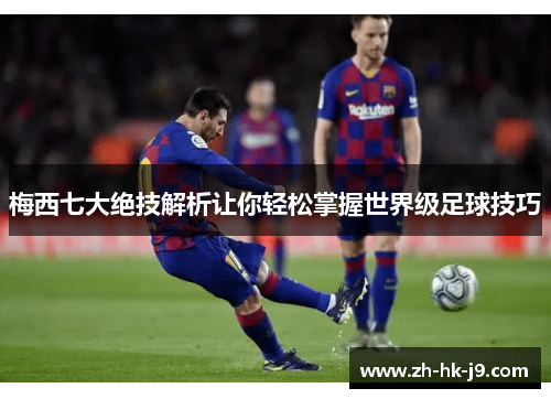 梅西七大绝技解析让你轻松掌握世界级足球技巧