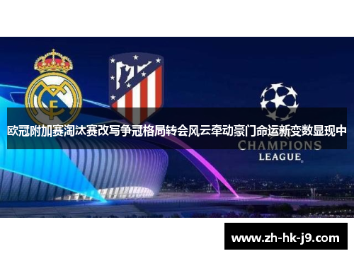 欧冠附加赛淘汰赛改写争冠格局转会风云牵动豪门命运新变数显现中
