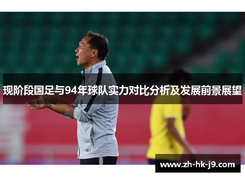 现阶段国足与94年球队实力对比分析及发展前景展望