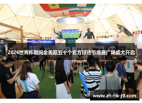 2026世界杯期间全美超五十个官方球迷节观赛广场盛大开启