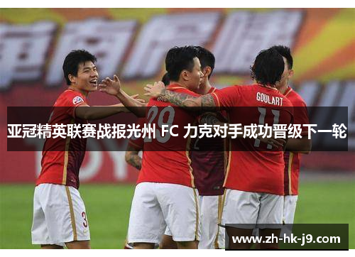 亚冠精英联赛战报光州 FC 力克对手成功晋级下一轮