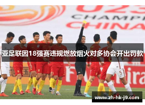 亚足联因18强赛违规燃放烟火对多协会开出罚款