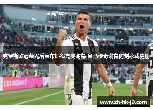 克罗斯欧冠荣光后宣布退役完美谢幕 皇马传奇谢幕时刻永载史册