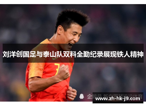 刘洋创国足与泰山队双料全勤纪录展现铁人精神