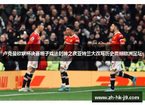 卢克曼欧联杯决赛帽子戏法封神之夜亚特兰大改写历史震撼欧洲足坛