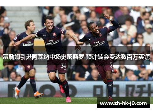 富勒姆引进阿森纳中场史密斯罗 预计转会费达数百万英镑