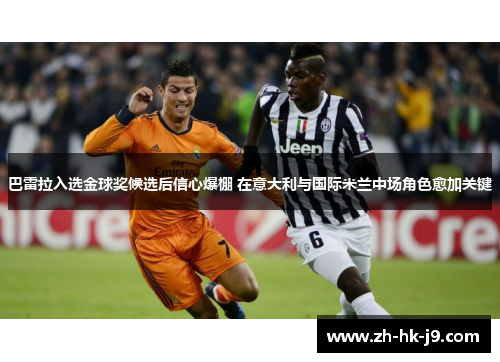 巴雷拉入选金球奖候选后信心爆棚 在意大利与国际米兰中场角色愈加关键