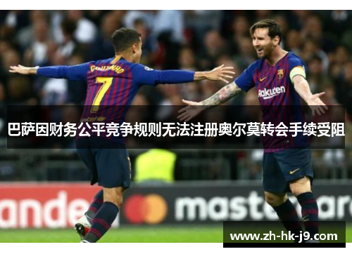 巴萨因财务公平竞争规则无法注册奥尔莫转会手续受阻
