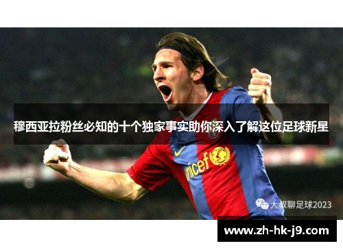 穆西亚拉粉丝必知的十个独家事实助你深入了解这位足球新星