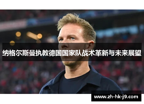 纳格尔斯曼执教德国国家队战术革新与未来展望