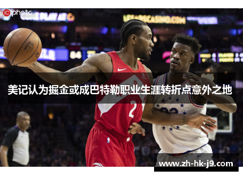 美记认为掘金或成巴特勒职业生涯转折点意外之地 