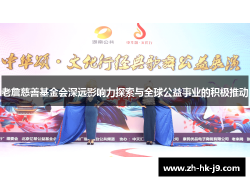 老詹慈善基金会深远影响力探索与全球公益事业的积极推动