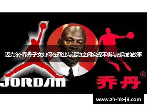 迈克尔·乔丹子女如何在商业与运动之间实现平衡与成功的故事