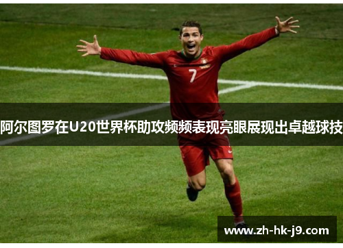 阿尔图罗在U20世界杯助攻频频表现亮眼展现出卓越球技 阿尔图罗在U20世界杯助攻频频表现亮眼展现出卓越球技