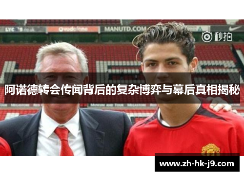 阿诺德转会传闻背后的复杂博弈与幕后真相揭秘 阿诺德转会传闻背后的复杂博弈与幕后真相揭秘